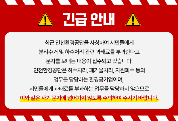 ±ä±Þ ¾È³»
ÃÖ±Ù ÀÎõȯ°æ°ø´ÜÀ» »çĪÇÏ¿© ½Ã¹Îµé¿¡°Ô ºÐ¸®¼ö°Å ¹× Çϼöó¸® °ü·Ã °úÅ·Ḧ ºÎ°úÇÑ´Ù°í ¹®ÀÚ¸¦ º¸³»´Â ³»¿ëÀÌ Á¢¼öµÇ°í ÀÖ½À´Ï´Ù.
ÀÎõȯ°æ°ø´ÜÀº Çϼöó¸®, Æó±â¹°Ã³¸®, ÀÚ¿øÈ¸¼ö µîÀÇ ¾÷¹«¸¦ ´ã´çÇϴ ȯ°æ°ø±â¾÷À̸ç, ½Ã¹Îµé¿¡°Ô °úÅ·Ḧ ºÎ°úÇÏ´Â ¾÷¹«¸¦ ´ã´çÇÏÁö ¾ÊÀ¸¹Ç·Î
ÀÌ¿Í °°Àº »ç±â ¹®ÀÚ¿¡ ³Ñ¾î°¡Áö ¾Êµµ·Ï ÁÖÀÇÇÏ¿© Áֽñ⠹ٶø´Ï´Ù.